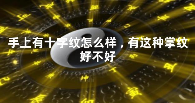 手上有十字纹怎么样,有这种掌纹好不好